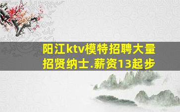 阳江ktv模特招聘大量招贤纳士.薪资13起步